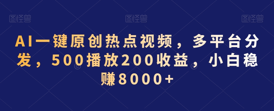 AI一键原创热点视频，多平台分发，500播放200收益，小白稳赚8000+【揭秘】-第一资源站