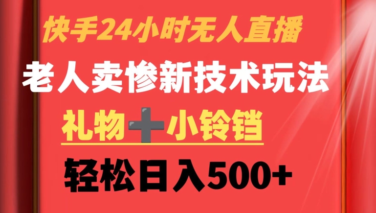 快手24小时无人直播，老人卖惨最新技术玩法，礼物+小铃铛，轻松日入500+【揭秘】-第一资源站