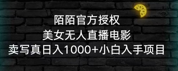 陌陌官方授权美女无人直播电影，卖写真日入1000+小白入手项目【揭秘】-第一资源站