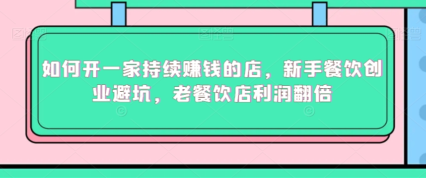 如何开一家持续赚钱的店，新手餐饮创业避坑，老餐饮店利润翻倍-第一资源站