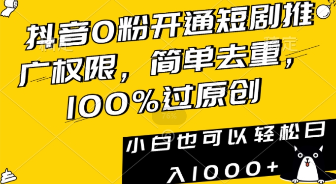 抖音0粉开通短剧推广权限，简单去重，100%过原创，小白也可以轻松日入1000+【揭秘】-第一资源站