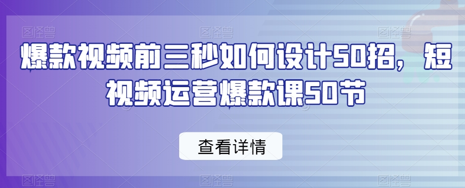爆款视频前三秒如何设计50招，短视频运营爆款课50节-第一资源站