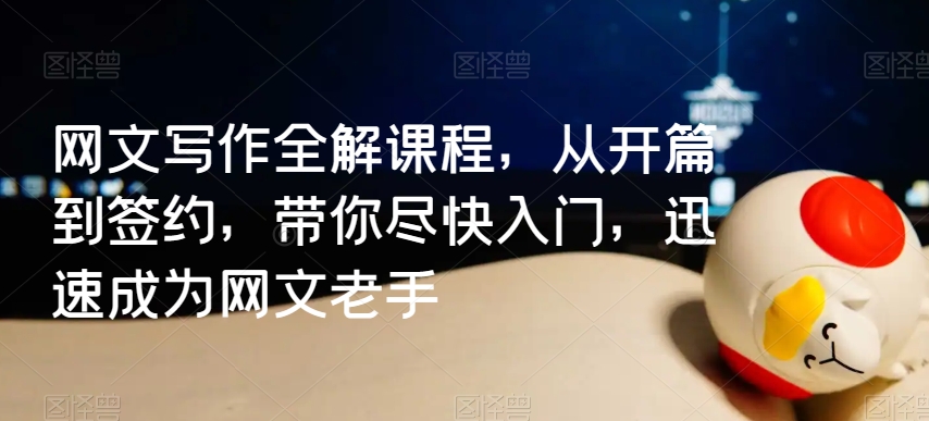 网文写作全解课程，从开篇到签约，带你尽快入门，迅速成为网文老手-第一资源站
