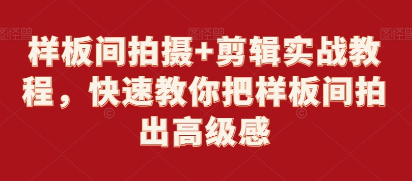 样板间拍摄+剪辑实战教程，快速教你把样板间拍出高级感-第一资源站