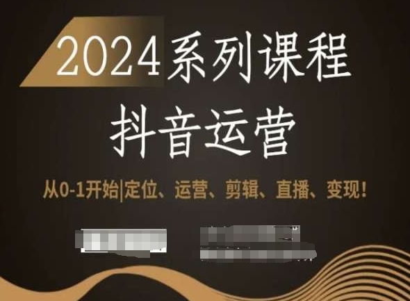 2024抖音运营全套系列课程，从0-1开始，定位、运营、剪辑、直播、变现！-第一资源站