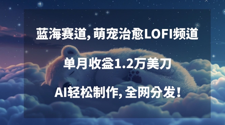 蓝海赛道，萌宠治愈LOFI频道，单月收益1.2万美刀，AI轻松制作，全网分发【揭秘】-第一资源站