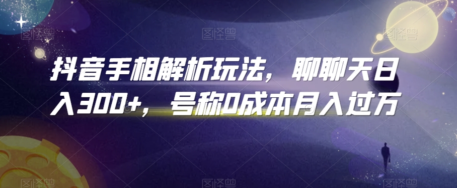 抖音手相解析玩法，聊聊天日入300+，号称0成本月入过万【揭秘】-第一资源站