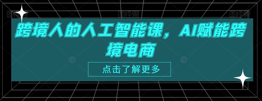 跨境人的人工智能课，AI赋能跨境电商-第一资源站