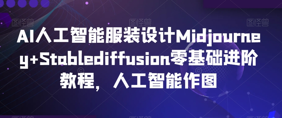 AI人工智能服装设计Midjourney+Stablediffusion零基础进阶教程，人工智能作图-第一资源站