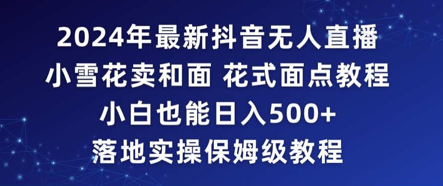 2024年抖音最新无人直播小雪花卖和面、花式面点教程小白也能日入500+落地实操保姆级教程【揭秘】-第一资源站
