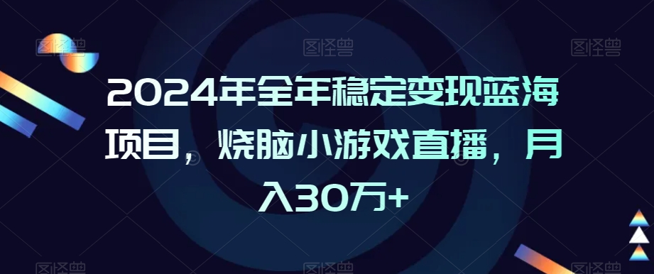 2024年全年稳定变现蓝海项目，烧脑小游戏直播，月入30万+【揭秘】-第一资源站