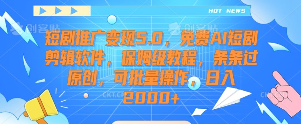 短剧推广变现5.0，免费AI短剧剪辑软件，保姆级教程，条条过原创，可批量操作，日入2000+【揭秘】-第一资源站