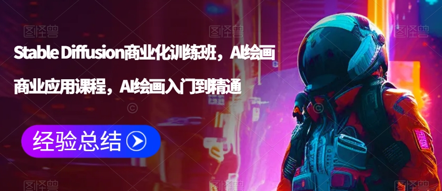 Stable Diffusion商业化训练班，Al绘画商业应用课程，AI绘画入门到精通-第一资源站