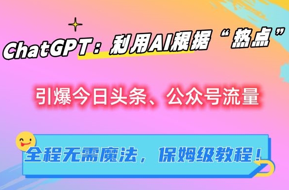 ChatGPT：利用AI根据“热点”引爆今日头条、公众号流量，无需魔法，保姆级教程【揭秘】-第一资源站