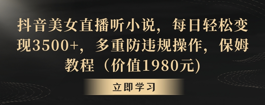 抖音美女直播听小说，每日轻松变现3500+，多重防违规操作，保姆教程（价值1980元)【揭秘】-第一资源站