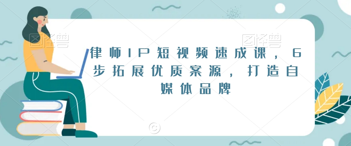 律师IP短视频速成课，6步拓展优质案源，打造自媒体品牌-第一资源站