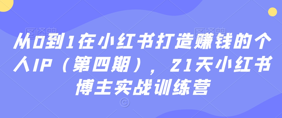 从0到1在小红书打造赚钱的个人IP（第四期），21天小红书博主实战训练营-第一资源站