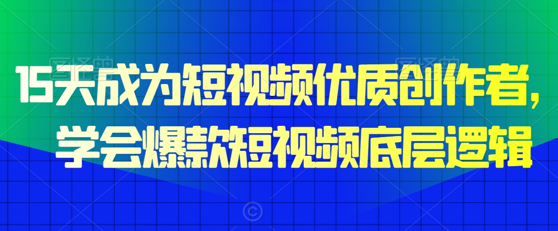 15天成为短视频优质创作者，​学会爆款短视频底层逻辑-第一资源站