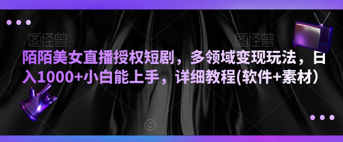 陌陌美女直播授权短剧，多领域变现玩法，日入1000+小白能上手，详细教程(软件+素材）【揭秘】-第一资源站
