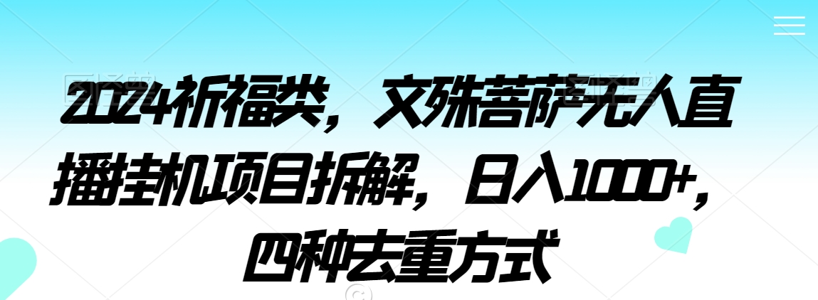 2024祈福类，文殊菩萨无人直播挂机项目拆解，日入1000+，四种去重方式【揭秘】-第一资源站