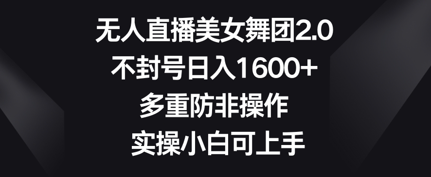 无人直播美女舞团2.0，不封号日入1600+，多重防非操作，实操小白可上手【揭秘】-第一资源站