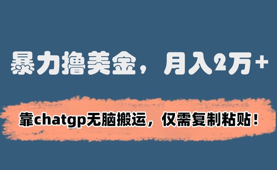 暴力撸美金，月入2万+！靠chatgp无脑搬运，仅需复制粘贴【揭秘】-第一资源站