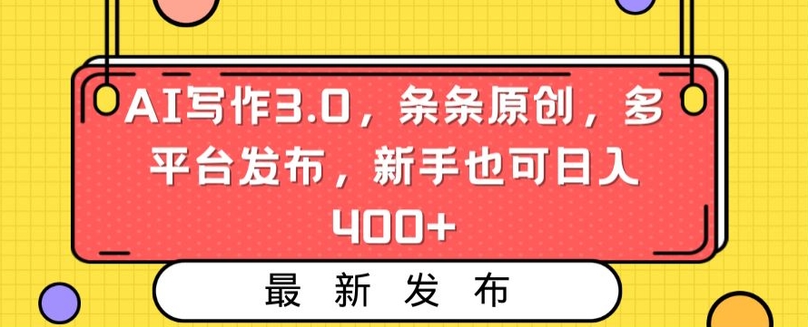 AI写作3.0，条条原创，多平台发布，新手也可日入400+【揭秘】-第一资源站