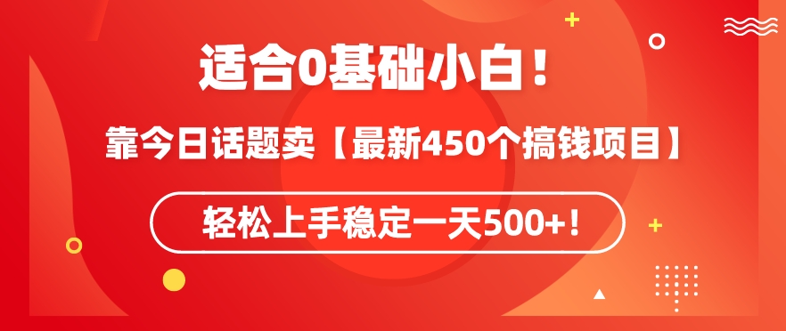 靠今日话题玩法卖【最新450个搞钱玩法合集】，轻松上手稳定一天500+【揭秘】-第一资源站