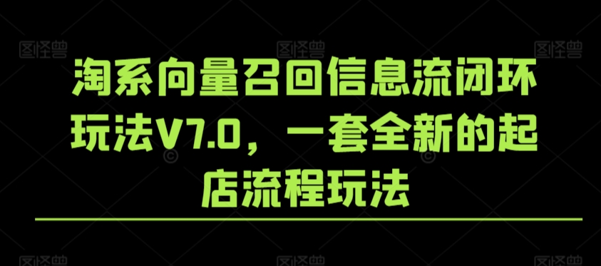 淘系向量召回信息流闭环玩法V7.0，一套全新的起店流程玩法-第一资源站