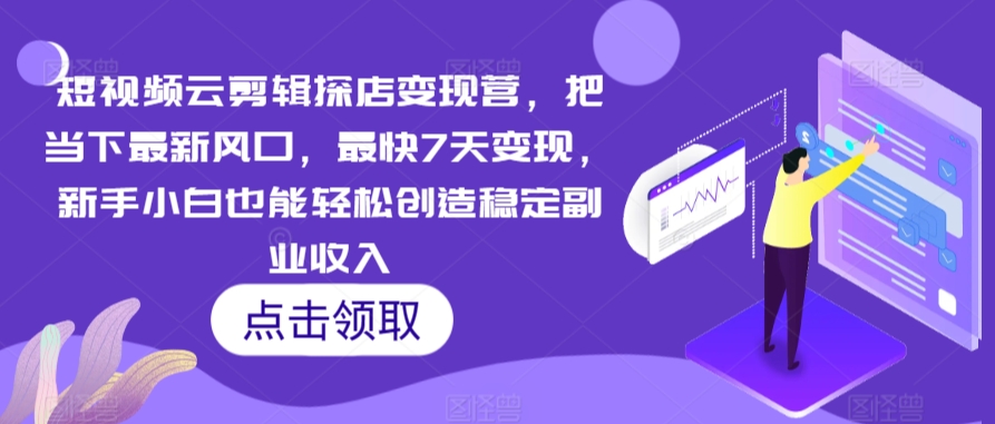 短视频云剪辑探店变现营，把当下最新风口，最快7天变现，新手小白也能轻松创造稳定副业收入-第一资源站