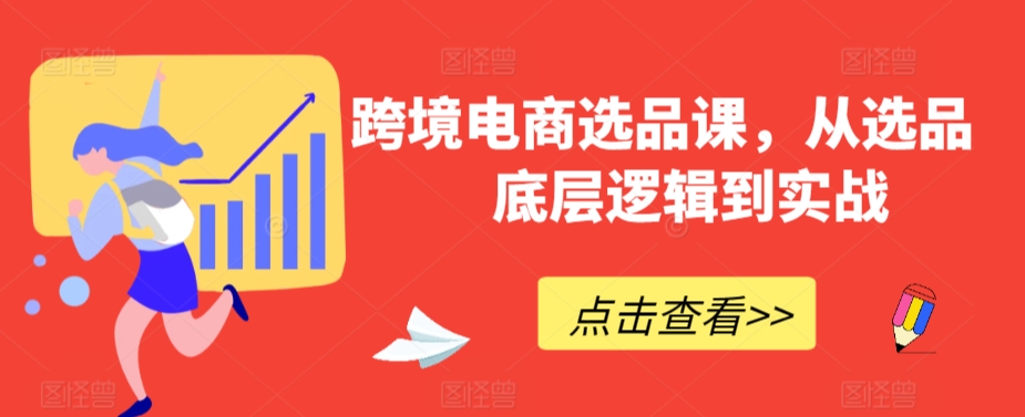 跨境电商选品课，从选品到底层逻辑到实战-第一资源站