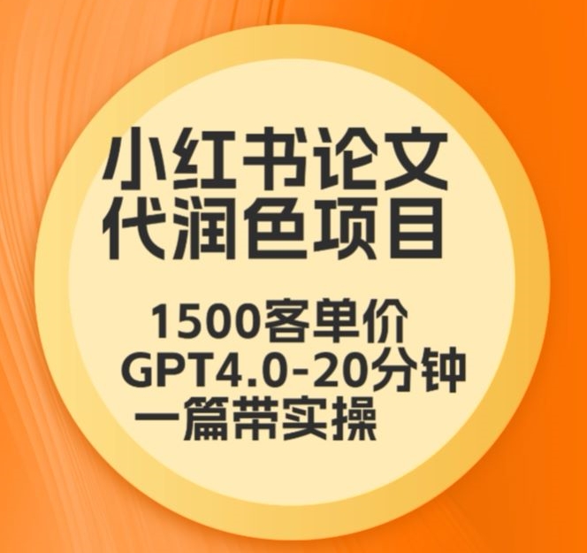毕业季小红书论文代润色项目，本科1500，专科1200，高客单GPT4.0-20分钟一篇带实操【揭秘】-第一资源站