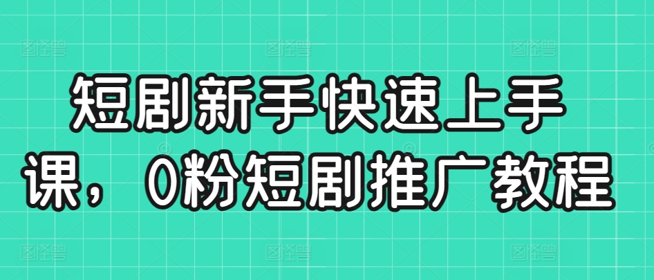 短剧新手快速上手课，0粉短剧推广教程-第一资源站