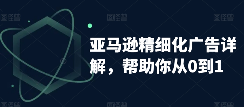 亚马逊精细化广告详解，帮助你从0到1，自动广告权重解读、手动广告打法详解-第一资源站