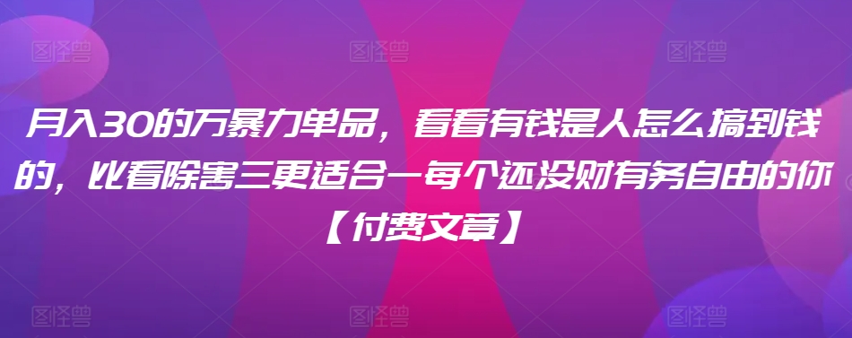 ​月入30‮的万‬暴力单品，​‮看看‬有钱‮是人‬怎么搞到钱的，比看除‮害三‬更适合‮一每‬个还没‮财有‬务自由的你【付费文章】-第一资源站