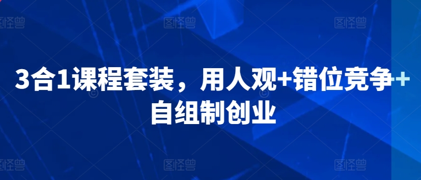 3合1课程套装，​用人观+错位竞争+自组制创业-第一资源站