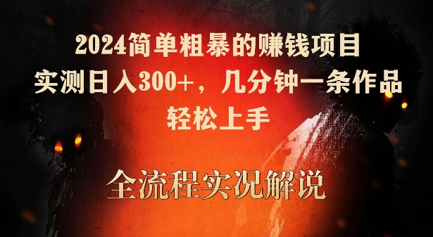 2024简单粗暴的赚钱项目，实测日入300+，几分钟一条作品，轻松上手【揭秘】-第一资源站