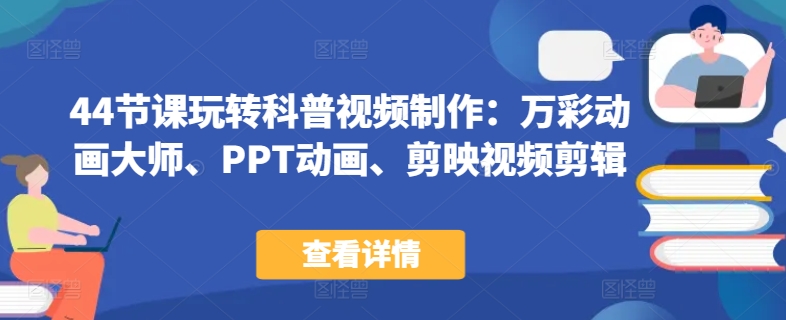 44节课玩转科普视频制作：万彩动画大师、PPT动画、剪映视频剪辑，一课搞定科普视频制作-第一资源站