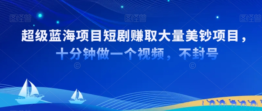 超级蓝海项目短剧赚取大量美钞项目，国内短剧出海tk赚美钞，十分钟做一个视频【揭秘】-第一资源站