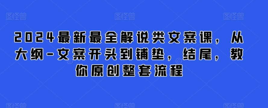 2024最新最全解说类文案课，从大纲-文案开头到铺垫，结尾，教你原创整套流程-第一资源站