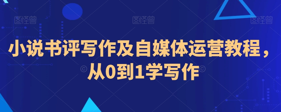 小说书评写作及自媒体运营教程，从0到1学写作-第一资源站