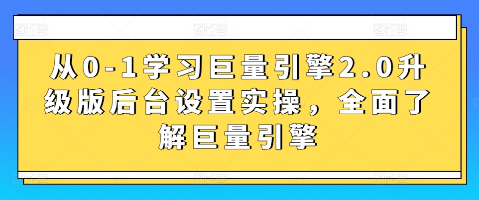 从0-1学习巨量引擎2.0升级版后台设置实操，全面了解巨量引擎-第一资源站