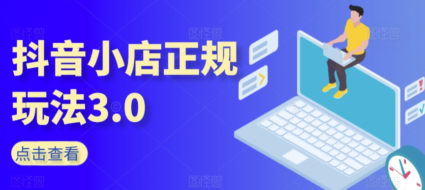 抖音小店正规玩法3.0，抖音入门基础知识、抖音运营技术、达人带货邀约、全域电商运营等-第一资源站