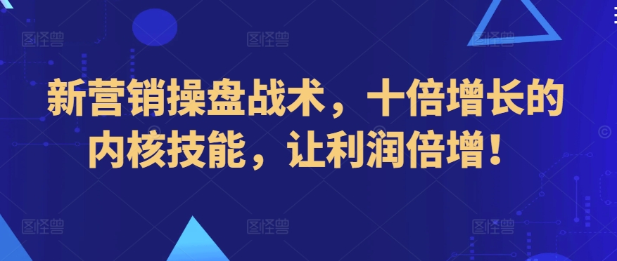 新营销操盘战术，十倍增长的内核技能，让利润倍增！-第一资源站