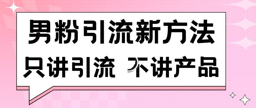 男粉引流新方法日引流100多个男粉只讲引流不讲产品不违规不封号【揭秘】-第一资源站