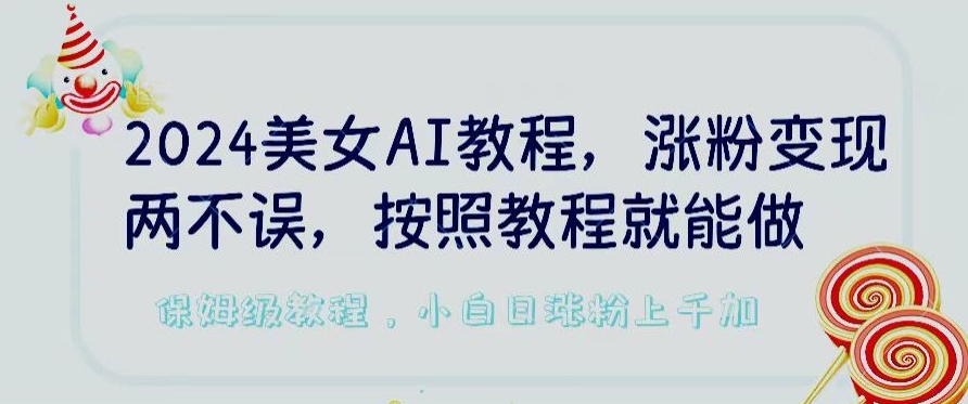 2024美女AI教程，涨粉变现两不误，按照教程制作就能做，平台低概率检测出是AI制作【揭秘】-第一资源站