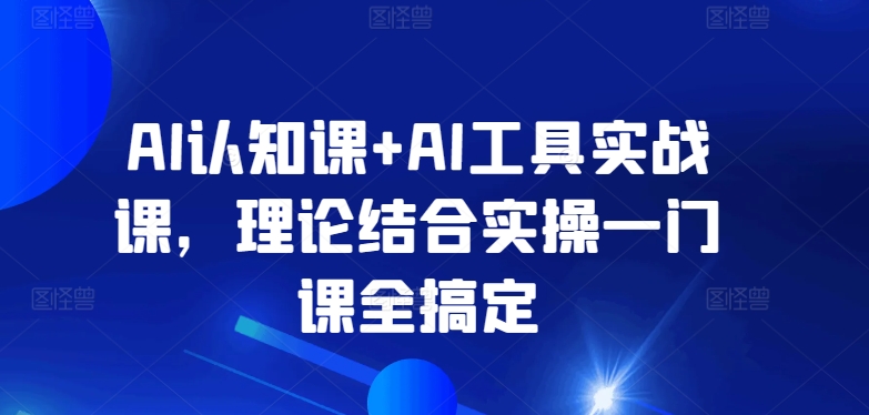 AI认知课+AI工具实战课，理论结合实操一门课全搞定-第一资源站