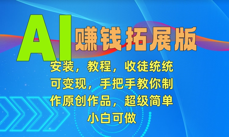 AI赚钱拓展版，安装，教程，收徒统统可变现，手把手教你制作原创作品，超级简单，小白可做【揭秘】-第一资源站