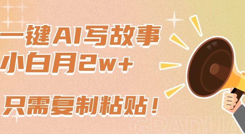 一键AI写故事，新赛道新玩法，只需复制粘贴，小白轻松月入2w+【揭秘】-第一资源站