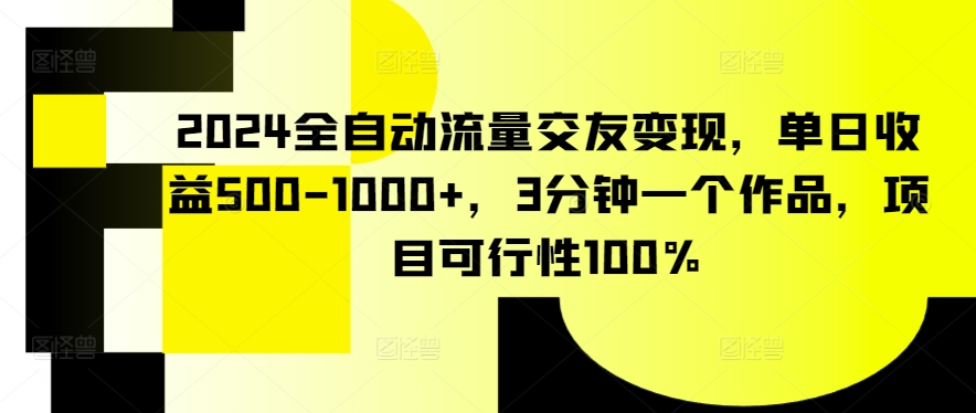 2024全自动流量交友变现，单日收益500-1000+，3分钟一个作品，项目可行性100%【揭秘】-第一资源站